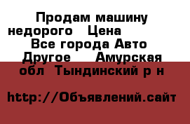 Продам машину недорого › Цена ­ 180 000 - Все города Авто » Другое   . Амурская обл.,Тындинский р-н